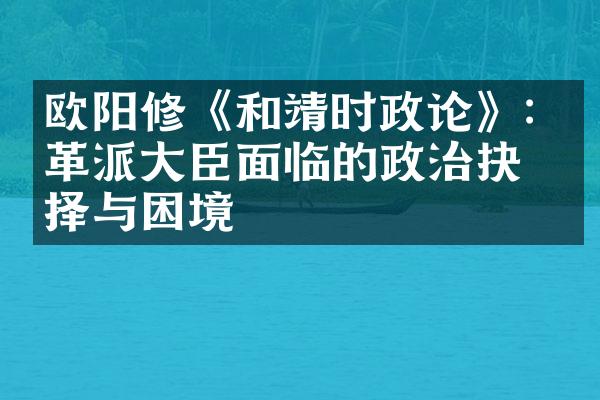 欧阳修《和靖时政论》: 改革派大臣面临的政治抉择与困境