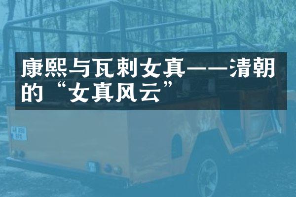 康熙与瓦剌女真&mdash;&mdash;清朝的&ldquo;女真风云&rdquo;