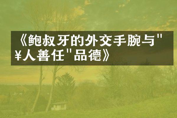 《鲍叔牙的外交手腕与"知人善任"品德》