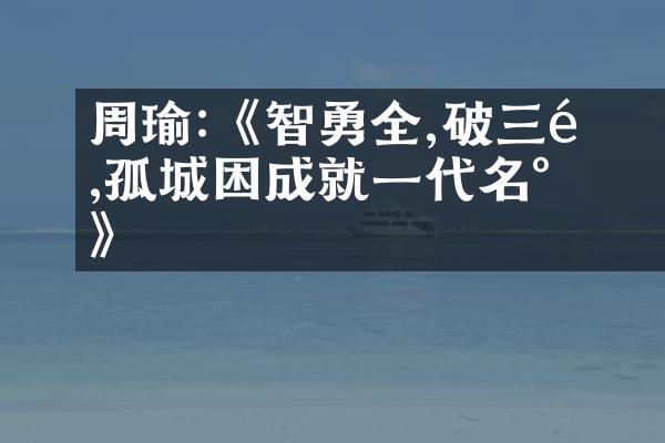 周瑜:《智勇雙全,連破三關,孤城困敵成就一代名將》
