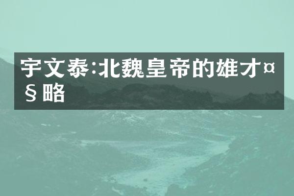 宇文泰:北魏皇帝的雄才大略