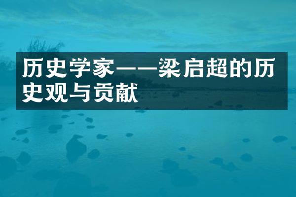 历史学家&mdash;&mdash;梁启超的历史观与贡献