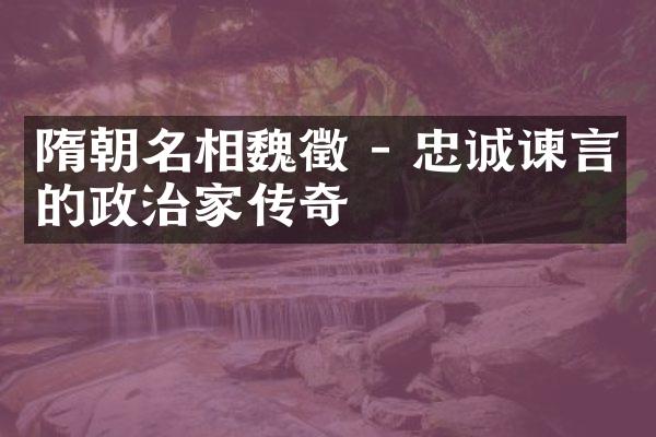 隋朝名相魏徵 - 忠诚谏言的政治家传奇