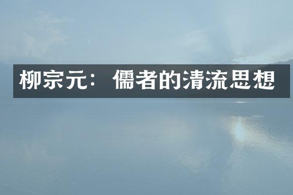 柳宗元：儒者的清流思想