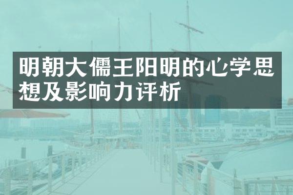 明朝大儒王阳明的心学思想及影响力评析