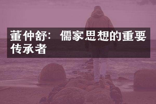 董仲舒：儒家思想的重要传承者
