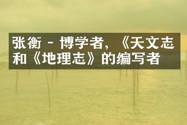 张衡 - 博学者, 《天文志》和《地理志》的编写者