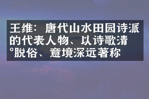 王维：唐代山水田园诗派的代表人物、以诗歌清新脱俗、意境深远著称
