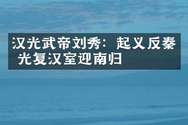 汉光武帝刘秀：起义反秦 光复汉室迎南归