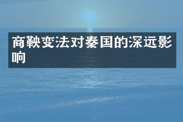 商鞅变法对秦国的深远影响