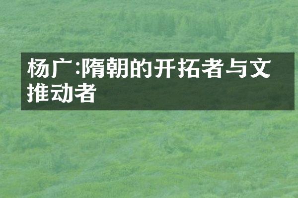 杨广:隋朝的开拓者与文化推动者