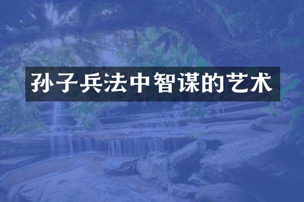 孙子兵法中智谋的艺术