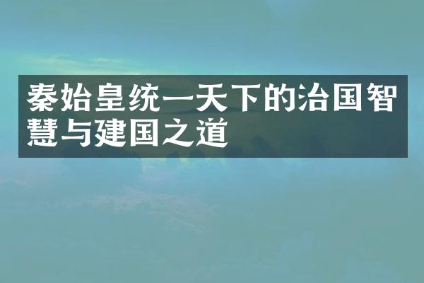 秦始皇统一天下的治国智慧与建国之道