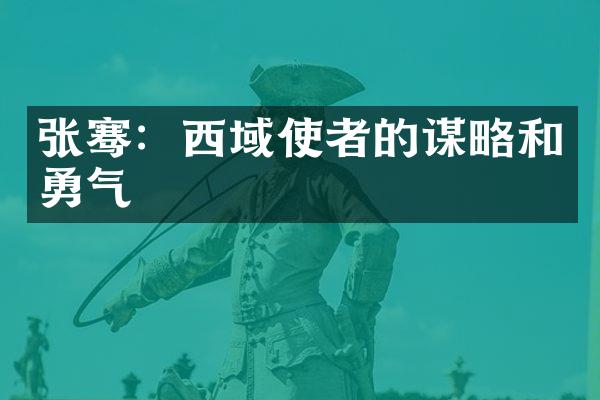 张骞：西域使者的谋略和勇气