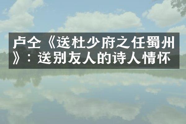 卢仝《送杜少府之任蜀州》: 送别友人的诗人情怀