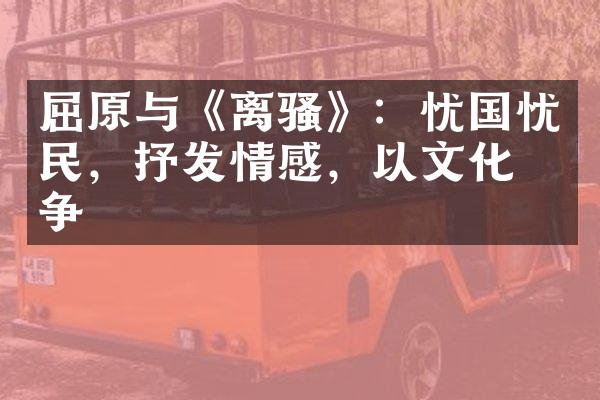 屈原与《离骚》：忧国忧民，抒发情感，以文化抗争