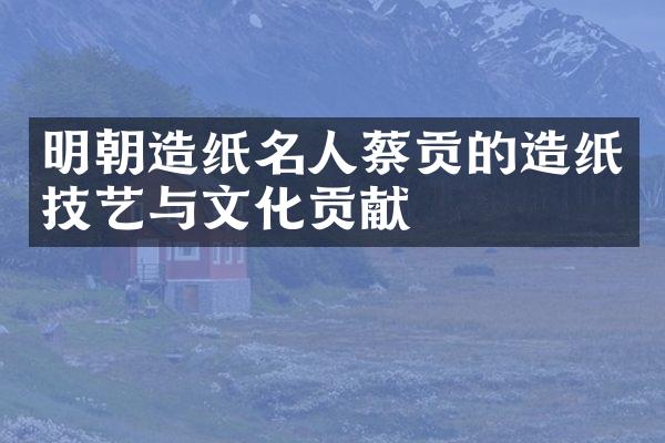 明朝造纸名人蔡贡的造纸技艺与文化贡献