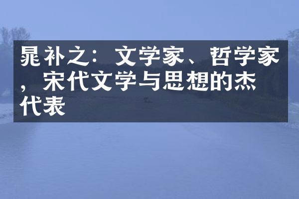 晁补之：文学家、哲学家，宋代文学与思想的杰出代表