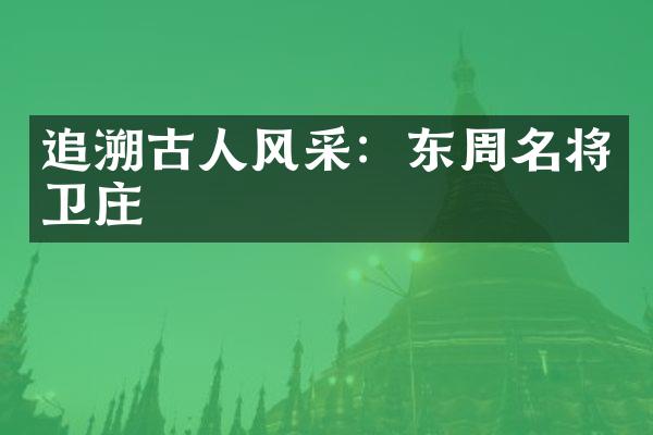 追溯古人风采：东周名将卫庄