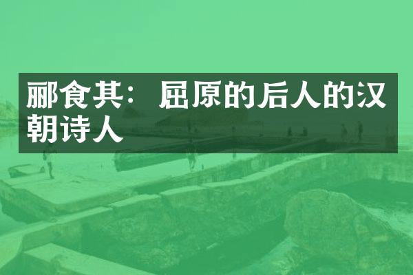 郦食其：屈原的后人的汉朝诗人