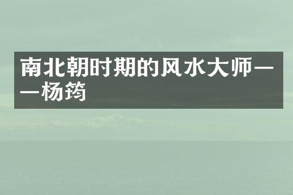 南北朝时期的风水大师&mdash;&mdash;杨筠
