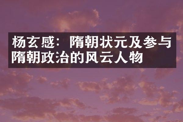 杨玄感：隋朝状元及参与隋朝政治的风云人物