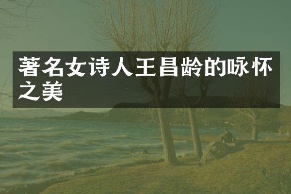 著名女诗人王昌龄的咏怀之美