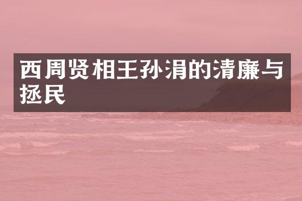 西周贤相王孙涓的清廉与拯民