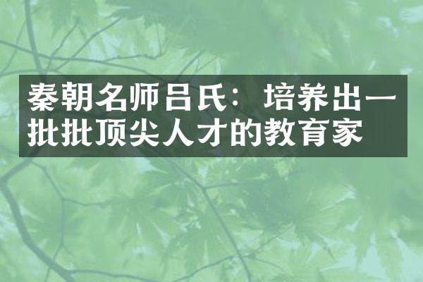 秦朝名师吕氏：培养出一批批顶尖人才的教育家