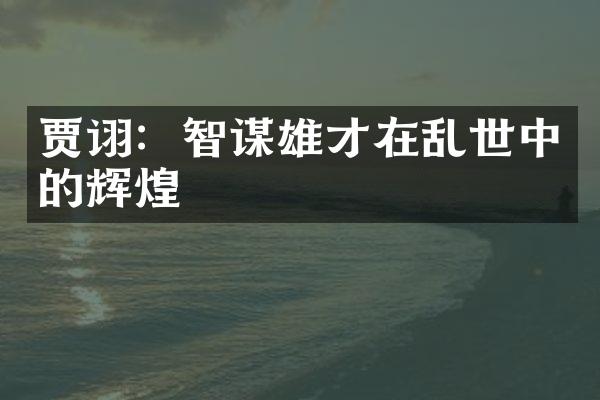 贾诩：智谋雄才在乱世中的辉煌