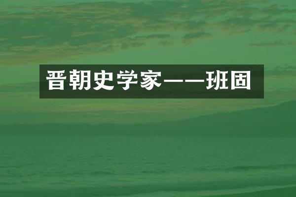 晋朝史学家&mdash;&mdash;班固