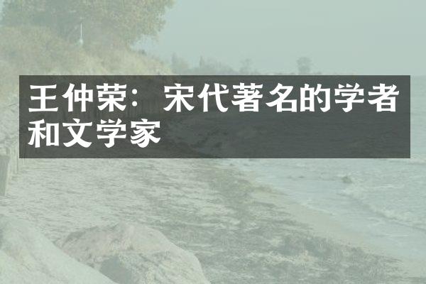 王仲荣：宋代著名的学者和文学家