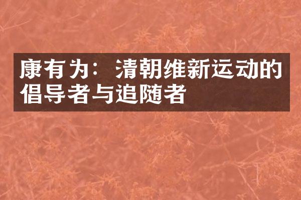康有为：清朝维新运动的倡导者与追随者