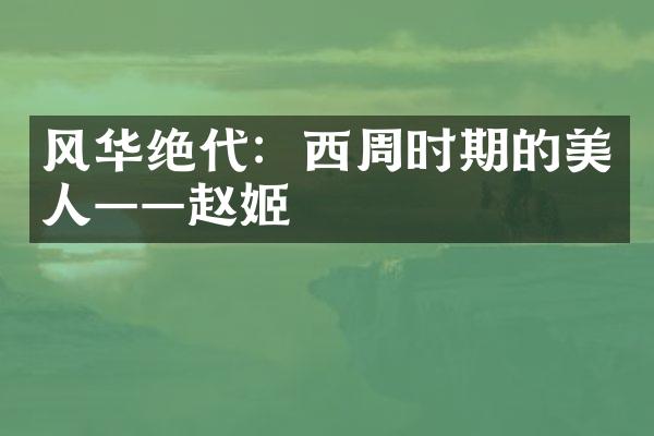 风华绝代：西周时期的美人&mdash;&mdash;赵姬