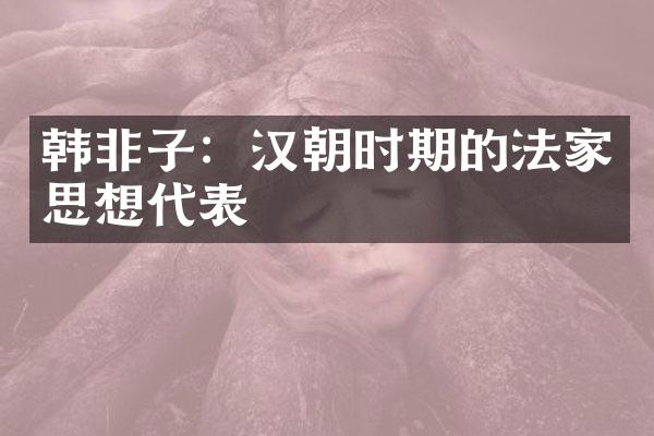 韩非子：汉朝时期的法家思想代表