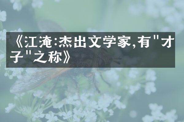 《江淹:杰出文学家,有"才子"之称》