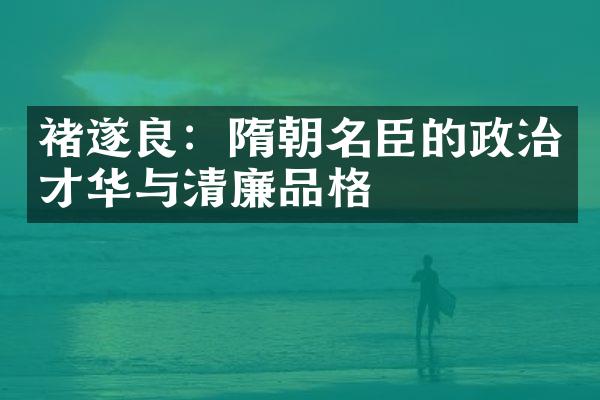 褚遂良：隋朝名臣的政治才华与清廉品格