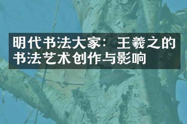 明代书法大家：王羲之的书法艺术创作与影响