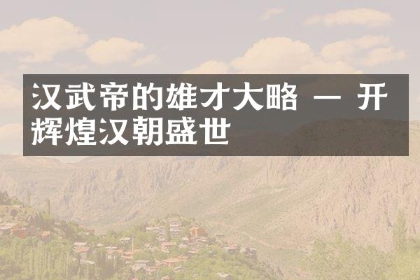 汉武帝的雄才大略 &mdash; 开创辉煌汉朝盛世