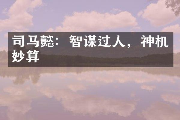 司马懿：智谋过人，神机妙算