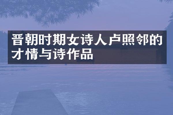 晋朝时期女诗人卢照邻的才情与诗作品