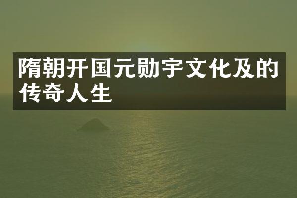 隋朝开国元勋宇文化及的传奇人生