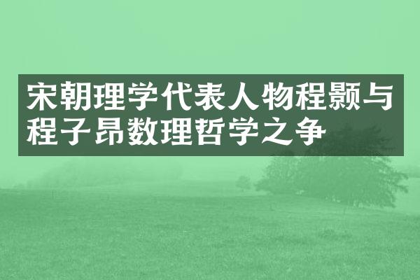 宋朝理学代表人物程颢与程子昂数理哲学之争