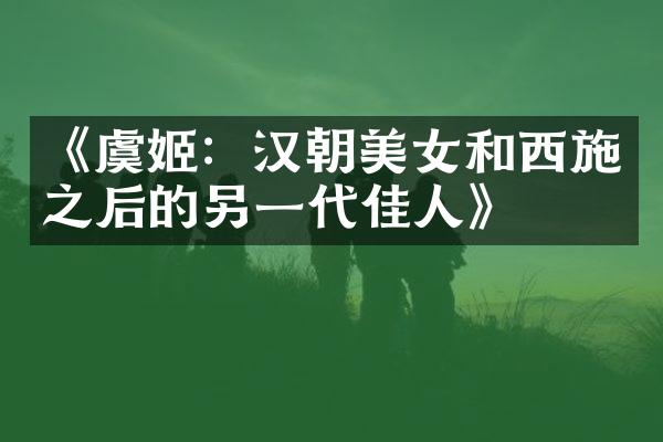 《虞姬：汉朝美女和西施之后的另一代佳人》