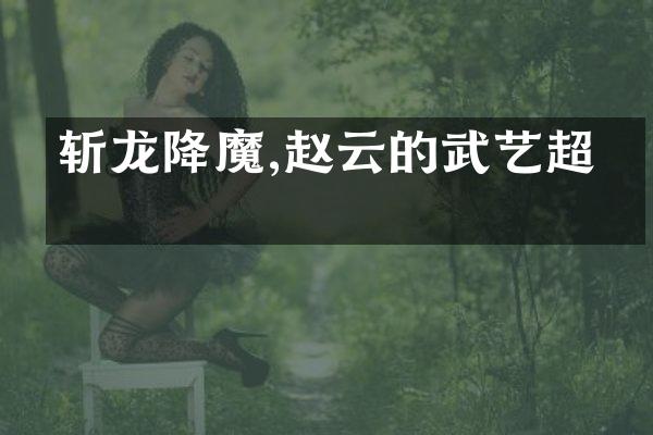 斩龙降魔,赵云的武艺超凡