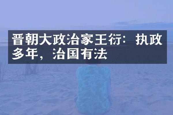 晋朝大政治家王衍：执政多年，治国有法
