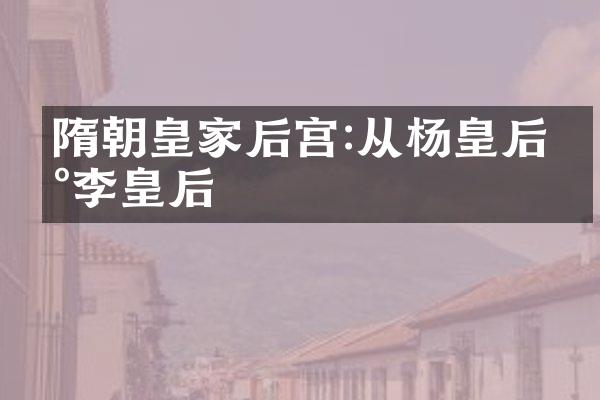 隋朝皇家后宫:从杨皇后到李皇后