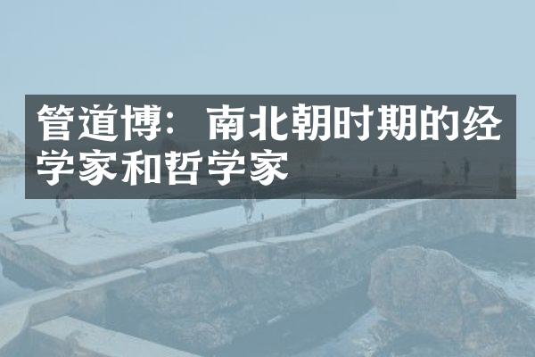 管道博：南北朝时期的经学家和哲学家