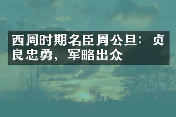 西周时期名臣周公旦：贞良忠勇，军略出众