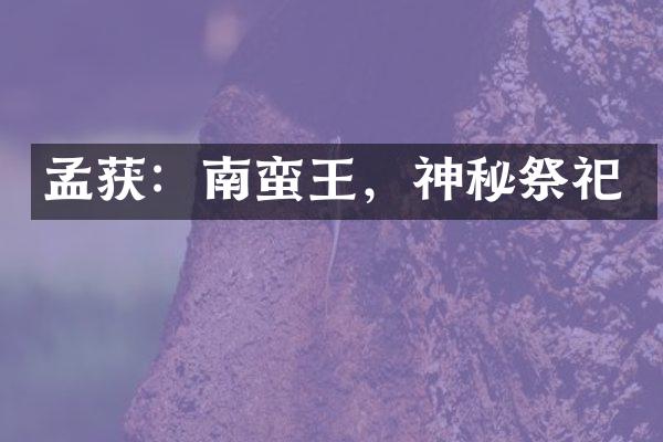 孟获：南蛮王，神秘祭祀